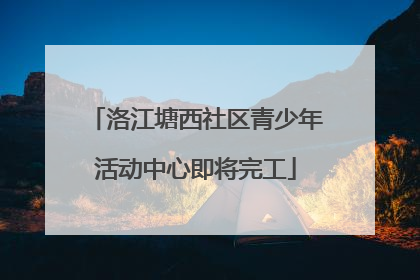 洛江塘西社区青少年活动中心即将完工