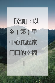 洛阳：以乡（邻）里中心托起家门口的幸福