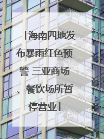 海南四地发布暴雨红色预警 三亚商场、餐饮场所暂停营业