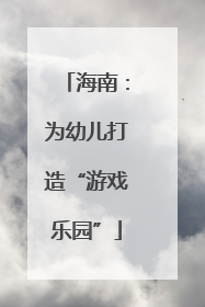 海南：为幼儿打造“游戏乐园”