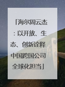 海尔周云杰：以开放、生态、创新诠释中国跨国公司全球化担当