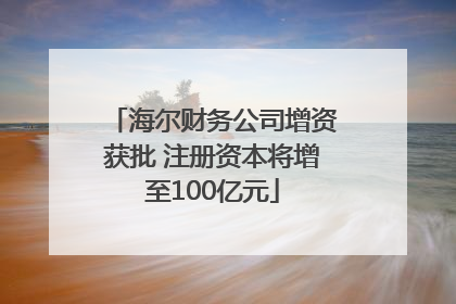 海尔财务公司增资获批 注册资本将增至100亿元
