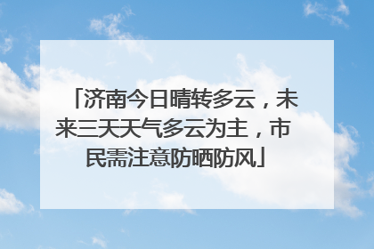 济南今日晴转多云，未来三天天气多云为主，市民需注意防晒防风