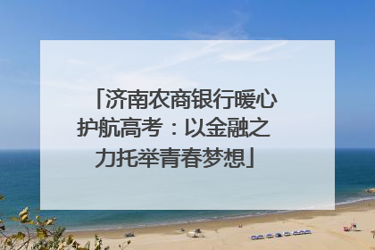 济南农商银行暖心护航高考：以金融之力托举青春梦想
