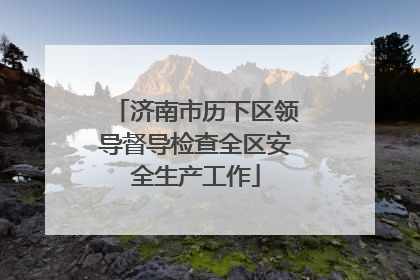 济南市历下区领导督导检查全区安全生产工作