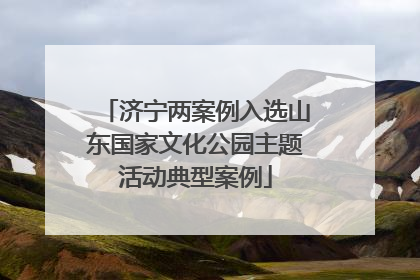 济宁两案例入选山东国家文化公园主题活动典型案例