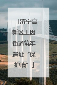 济宁高新区王因街道筑牢遗址“保护墙”