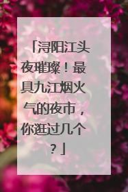 浔阳江头夜璀璨！最具九江烟火气的夜市，你逛过几个？