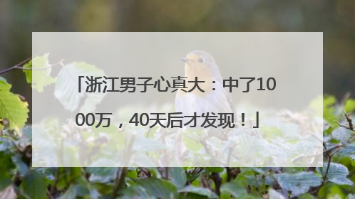 浙江男子心真大：中了1000万，40天后才发现！
