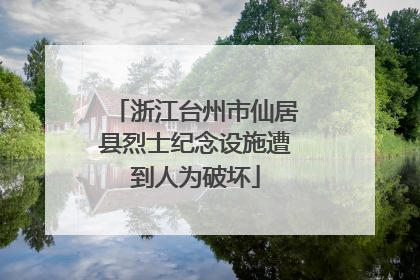 浙江台州市仙居县烈士纪念设施遭到人为破坏