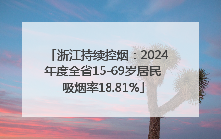 浙江持续控烟：2024年度全省15-69岁居民吸烟率18.81%