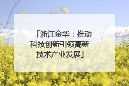 浙江金华：推动科技创新引领高新技术产业发展