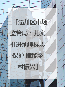 淄川区市场监管局：扎实推进地理标志保护 赋能乡村振兴