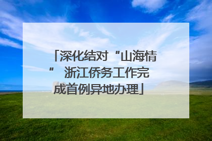 深化结对“山海情” 浙江侨务工作完成首例异地办理