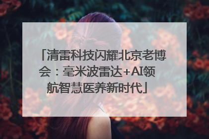 清雷科技闪耀北京老博会：毫米波雷达+AI领航智慧医养新时代