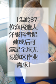 温岭37位渔民造大洋级科考船 建成后可满足全球无限航区作业需求