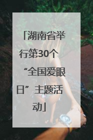 湖南省举行第30个“全国爱眼日”主题活动