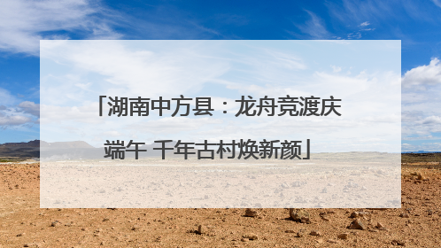 湖南中方县：龙舟竞渡庆端午 千年古村焕新颜