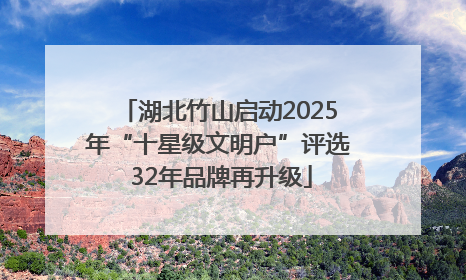 湖北竹山启动2025年“十星级文明户”评选 32年品牌再升级
