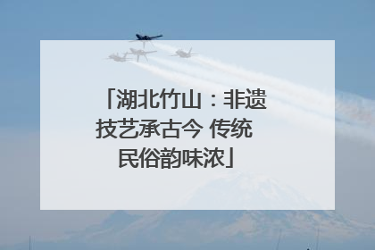 湖北竹山：非遗技艺承古今 传统民俗韵味浓