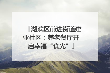 湖滨区前进街道建业社区：养老餐厅开启幸福“食光”