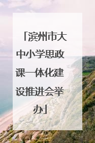 滨州市大中小学思政课一体化建设推进会举办