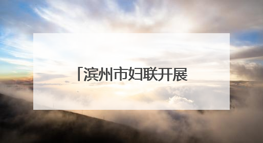 滨州市妇联开展庆“六一”爱心妈妈结对关爱活动