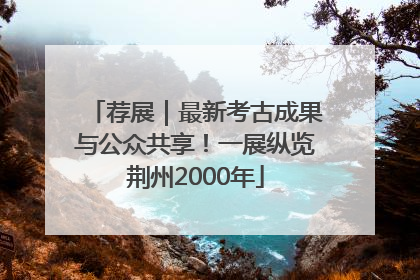 荐展｜最新考古成果与公众共享！一展纵览荆州2000年