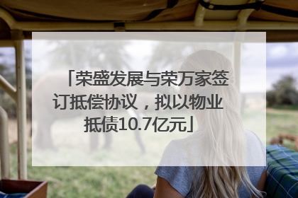 荣盛发展与荣万家签订抵偿协议，拟以物业抵债10.7亿元