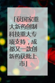 获国家重大新药创制科技重大专项支持，成都又一款创新药获批上市