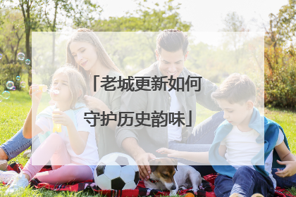 老城更新如何守护历史韵味