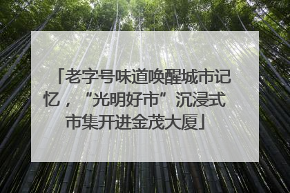 老字号味道唤醒城市记忆，“光明好市”沉浸式市集开进金茂大厦