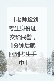 老师捡到考生身份证交给民警，1分钟后就回到考生手中