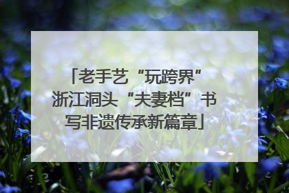 老手艺“玩跨界” 浙江洞头“夫妻档”书写非遗传承新篇章