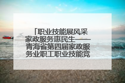职业技能展风采 家政服务惠民生——青海省第四届家政服务业职工职业技能竞赛在大通举办