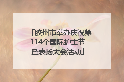 胶州市举办庆祝第114个国际护士节暨表扬大会活动