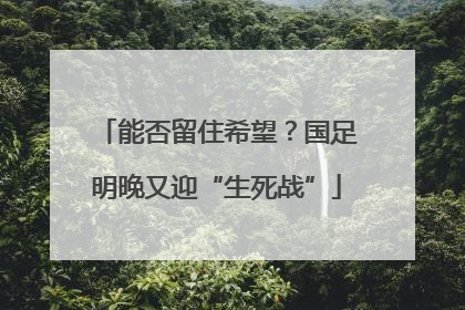 能否留住希望？国足明晚又迎“生死战”