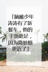 脑瘫少年涛涛有了新餐车，他的干劲更足，因为离梦想更近了
