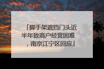 脚手架遮挡门头近半年致商户经营困难，南京江宁区回应