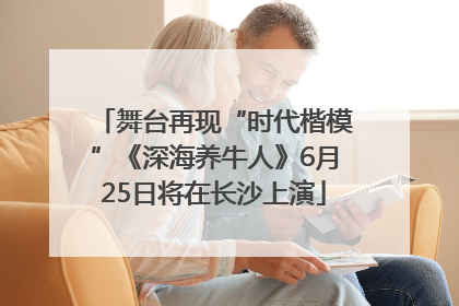 舞台再现“时代楷模”《深海养牛人》6月25日将在长沙上演