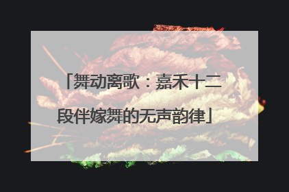 舞动离歌：嘉禾十二段伴嫁舞的无声韵律