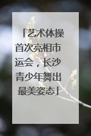 艺术体操首次亮相市运会，长沙青少年舞出最美姿态