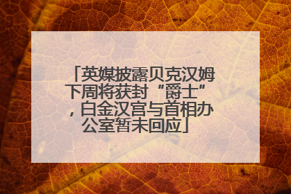 英媒披露贝克汉姆下周将获封“爵士”，白金汉宫与首相办公室暂未回应