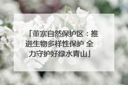 董寨自然保护区：推进生物多样性保护 全力守护好绿水青山