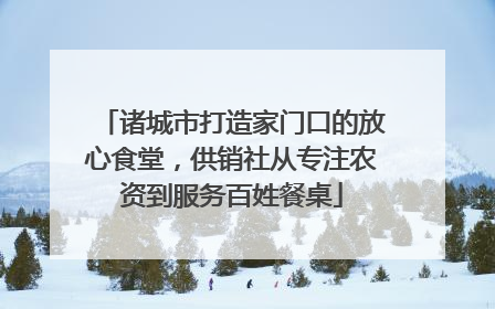 诸城市打造家门口的放心食堂，供销社从专注农资到服务百姓餐桌