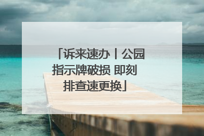 诉来速办丨公园指示牌破损 即刻排查速更换