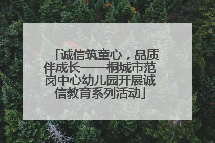 诚信筑童心，品质伴成长——桐城市范岗中心幼儿园开展诚信教育系列活动