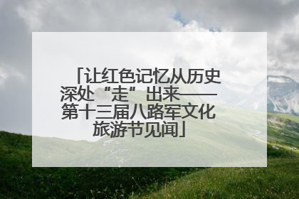 让红色记忆从历史深处“走”出来——第十三届八路军文化旅游节见闻