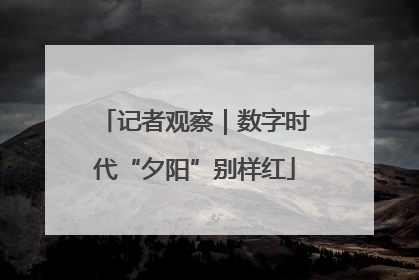 记者观察｜数字时代“夕阳”别样红