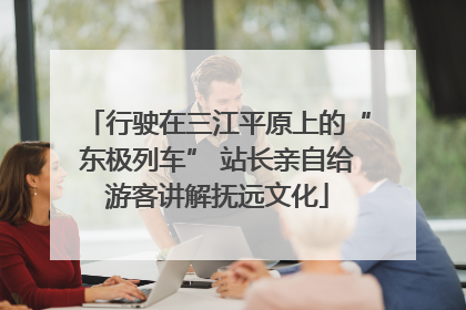 行驶在三江平原上的“东极列车” 站长亲自给游客讲解抚远文化